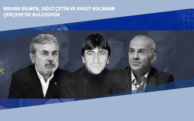 Rıdvan Dilmen, Oğuz Çetin ve Aykut Kocaman Çerçeve'de Buluşuyor