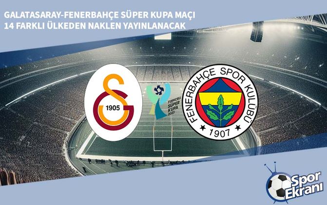 Galatasaray-Fenerbahçe Süper Kupa Maçı 14 Farklı Ülkeden Naklen Yayınlanacak