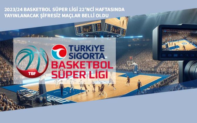 2023/24 Basketbol Süper Ligi 22’nci Haftasında Yayınlanacak Şifresiz Maçlar Belli Oldu
