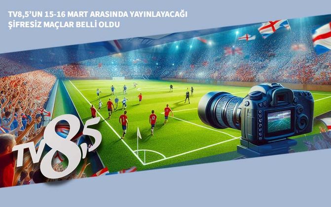 TV8,5’un 15-16 Mart Arasında Yayınlayacağı Şifresiz Maçlar Belli Oldu