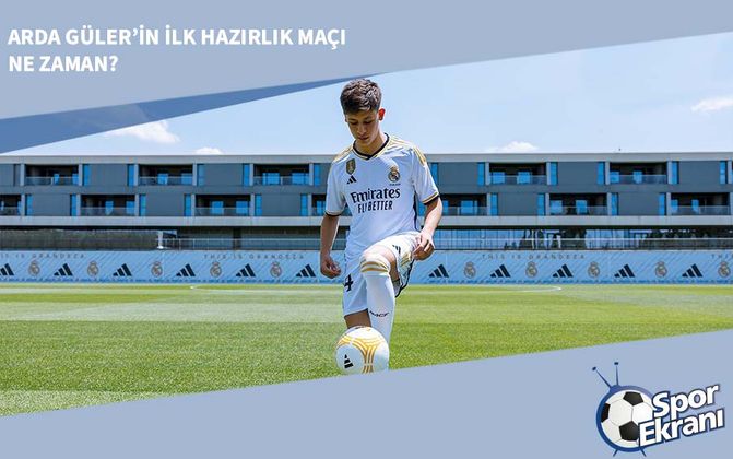 Arda Güler’in İlk Hazırlık Maçı Ne Zaman?