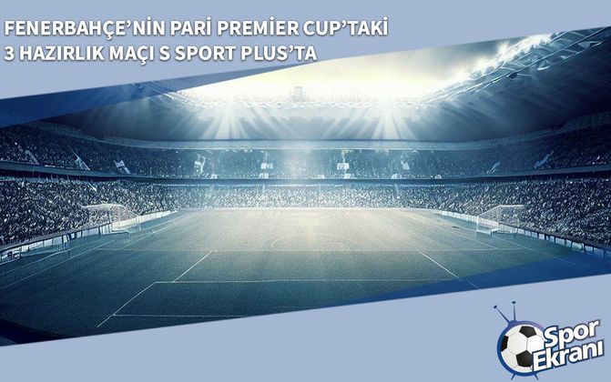 Fenerbahçe’nin Pari Premier Cup’taki 3 Hazırlık Maçı S Sport Plus’ta