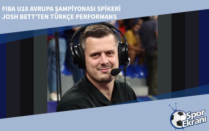 FIBA U18 Avrupa Şampiyonası Spikeri Josh Bett’ten Türkçe Performans
