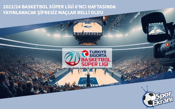 2023/24 Basketbol Süper Ligi 6’ncı Haftasında Yayınlanacak Şifresiz Maçlar Belli Oldu