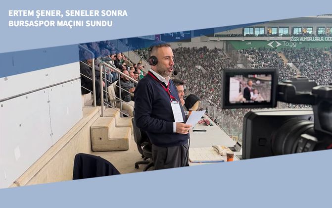 Ertem Şener, Seneler Sonra Bursaspor Maçını Sundu