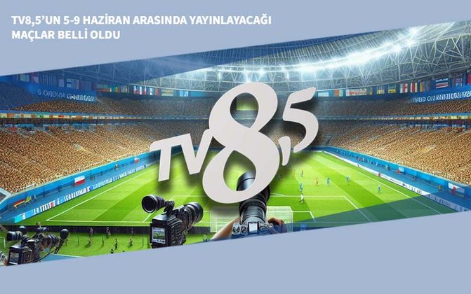 TV8,5’un 5-9 Haziran Arasında Yayınlayacağı Şifresiz Maçlar Belli Oldu
