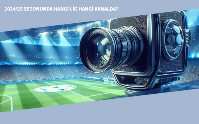2024/25 Sezonunda Hangi Lig Hangi Kanalda?