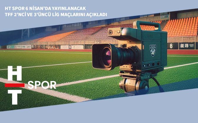 HT Spor 6 Nisan’da Yayınlanacak TFF 2’nci ve 3’üncü Lig Maçlarını Açıkladı