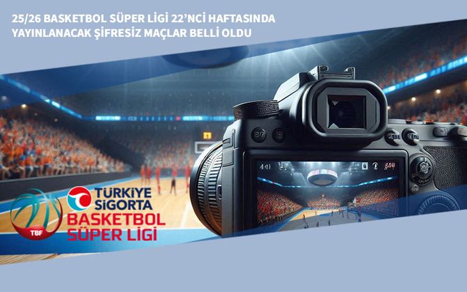 25/26 Basketbol Süper Ligi 22’nci Haftasında Yayınlanacak Şifresiz Maçlar Belli Oldu