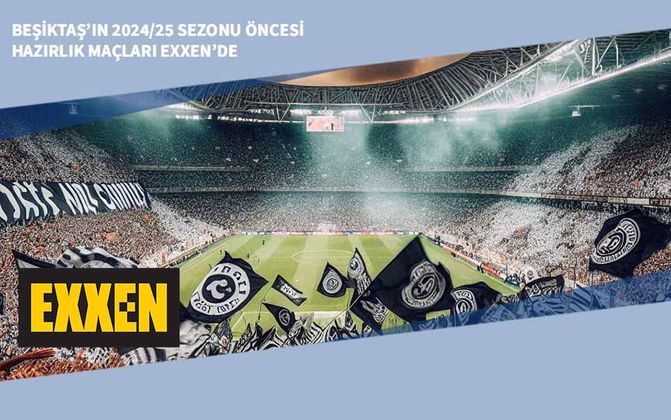Beşiktaş’ın 2024/25 Sezonu Öncesi Hazırlık Maçları EXXEN’de