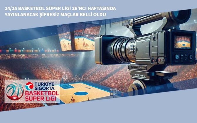 24/25 Basketbol Süper Ligi 26’ncı Haftasında Yayınlanacak Şifresiz Maçlar Belli Oldu