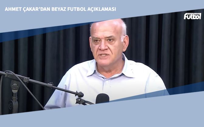 Ahmet Çakar’dan Beyaz Futbol Açıklaması