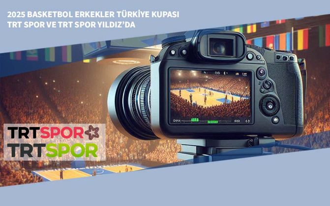 2025 Basketbol Erkekler Türkiye Kupası TRT Spor ve TRT Spor Yıldız’da