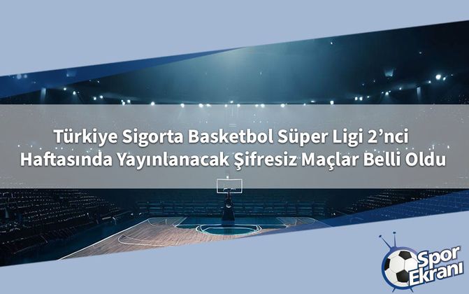 Türkiye Sigorta Basketbol Süper Ligi 2’nci Haftasında Yayınlanacak Şifresiz Maçlar Belli Oldu
