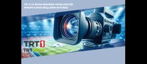 TRT 8-10 Nisan Arasında Yayınlayacağı Avrupa Kupası Maçlarını Duyurdu