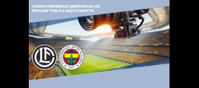 Lugano-Fenerbahçe Şampiyonlar Ligi Ön Eleme Turu İlk Maçı D-Smart’ta