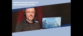 Serhan Acar beIN Sports ile Anlaşamadığını Duyurdu