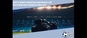 Neftçi Bakü-Beşiktaş Konferans Ligi Ön Eleme Maçı Haber Global’de