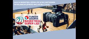 2023/24 Basketbol Süper Ligi 26’ncı Haftasında Yayınlanacak Şifresiz Maçlar Belli Oldu