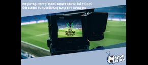 Beşiktaş-Neftçi Bakü Konferans Ligi 3’üncü Ön Eleme Turu Rövanş Maçı TRT Spor’da