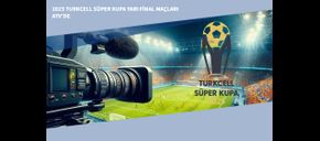 2025 Turkcell Süper Kupa Yarı Final Maçları ATV’de