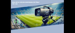 Real Betis-Chelsea Konferans Ligi Finali TRT 1’de