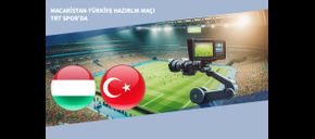 Macaristan-Türkiye Hazırlık Maçı TRT Spor’da