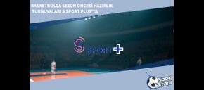 Basketbolda Sezon Öncesi Hazırlık Turnuvaları S Sport Plus’ta