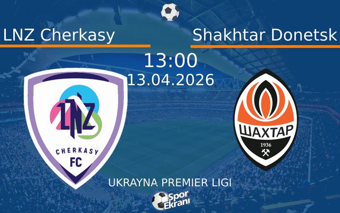 LNZ Cherkasy - Shakhtar Donetsk Maçı Hangi Kanalda Saat Kaçta? - 13 ...